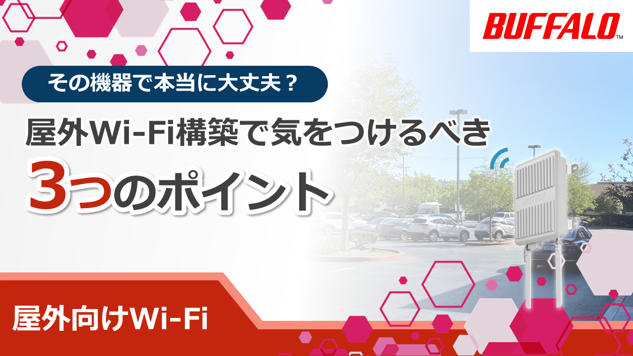 【その機器で本当に大丈夫？】屋外Wi-Fi構築で気をつけるべき3つのポイント